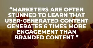 Marketers are often stunned to learn that user-generated content generates 6 times more engagement than branded content (Stackla).